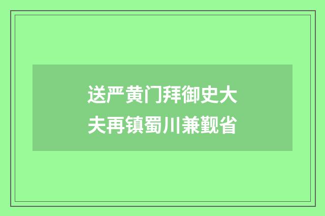 送严黄门拜御史大夫再镇蜀川兼觐省