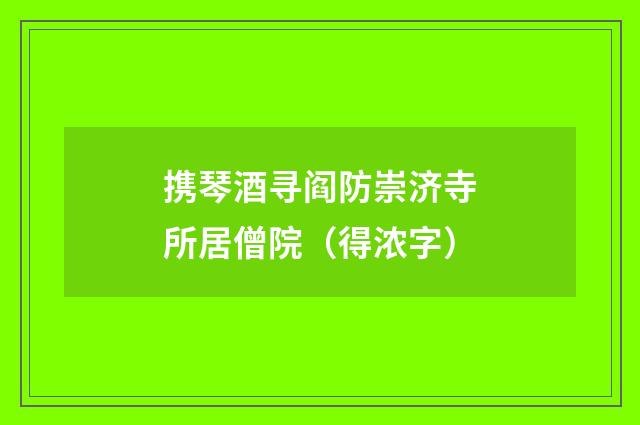 携琴酒寻阎防崇济寺所居僧院（得浓字）