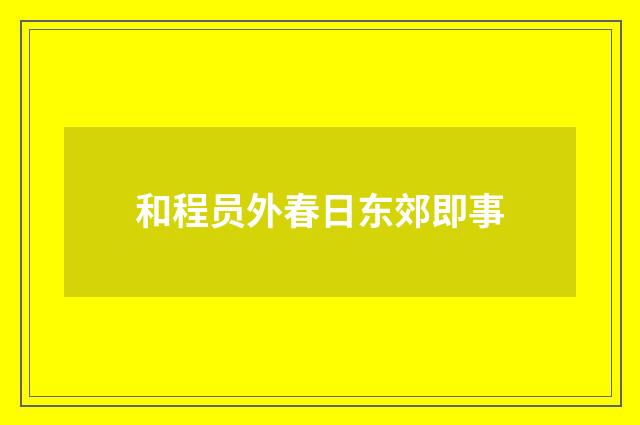和程员外春日东郊即事