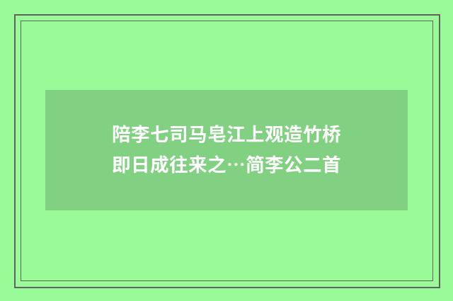 陪李七司马皂江上观造竹桥即日成往来之…简李公二首