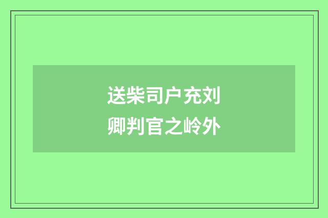 送柴司户充刘卿判官之岭外