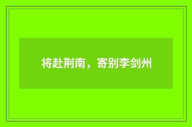 将赴荆南，寄别李剑州