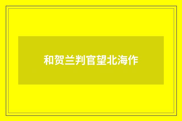 和贺兰判官望北海作