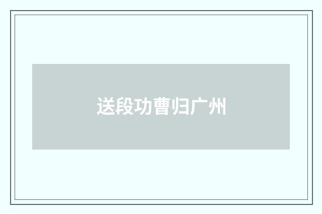 送段功曹归广州