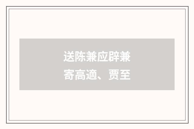 送陈兼应辟兼寄高適、贾至