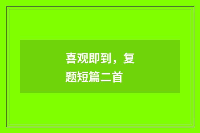 喜观即到，复题短篇二首