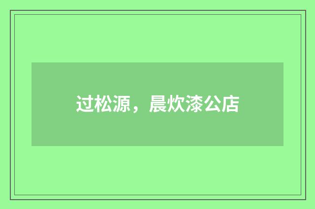 过松源，晨炊漆公店