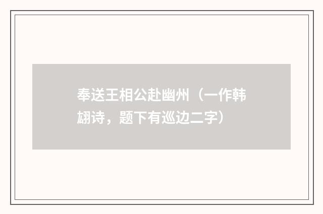 奉送王相公赴幽州（一作韩翃诗，题下有巡边二字）