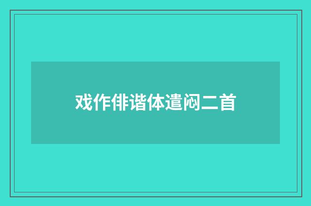 戏作俳谐体遣闷二首