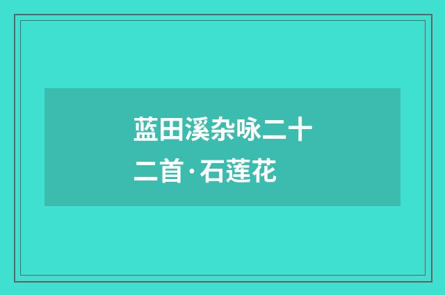 蓝田溪杂咏二十二首·石莲花