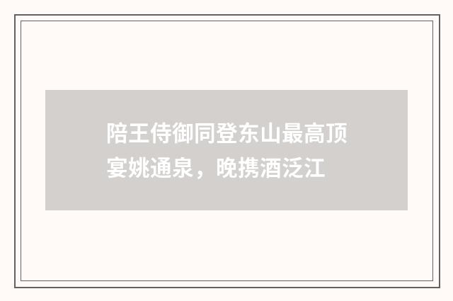 陪王侍御同登东山最高顶宴姚通泉，晚携酒泛江