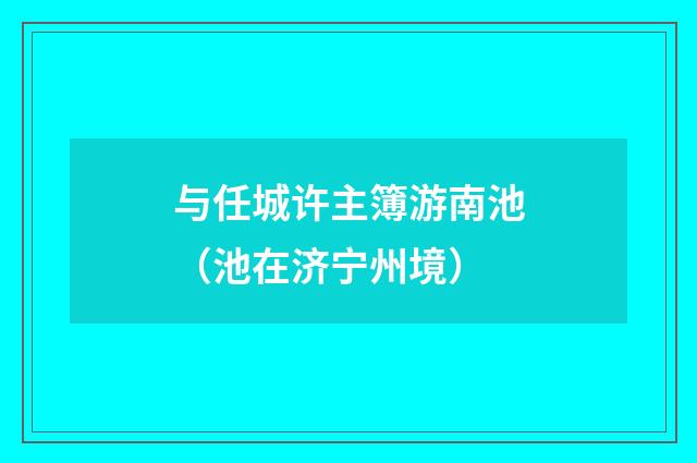 与任城许主簿游南池（池在济宁州境）