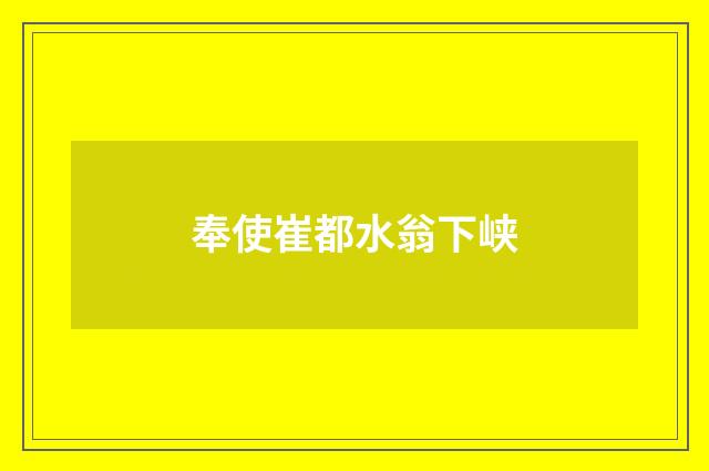 奉使崔都水翁下峡