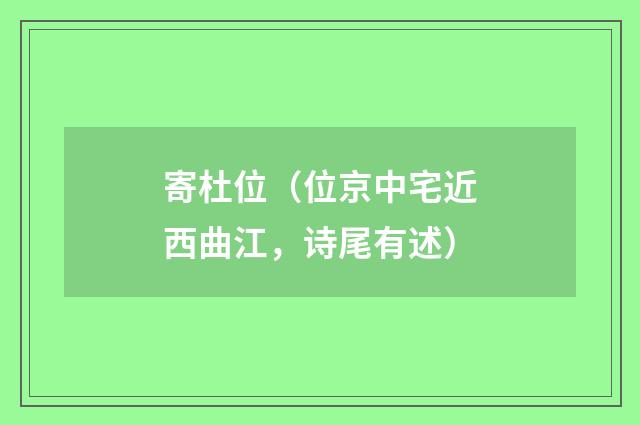 寄杜位（位京中宅近西曲江，诗尾有述）