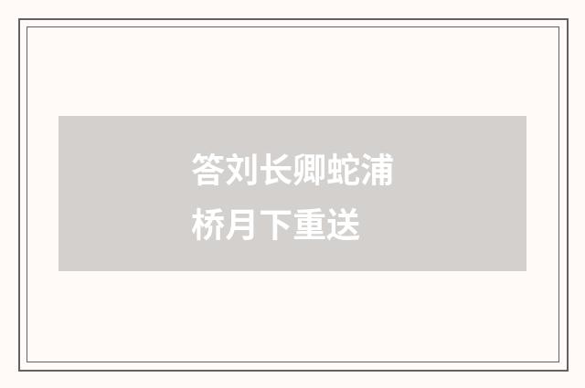 答刘长卿蛇浦桥月下重送