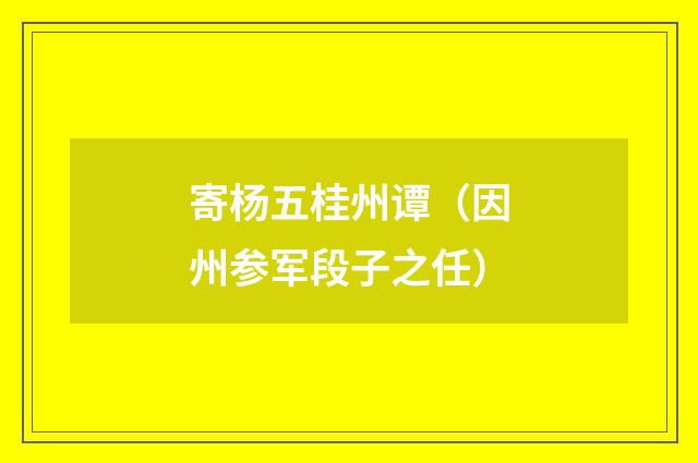 寄杨五桂州谭（因州参军段子之任）