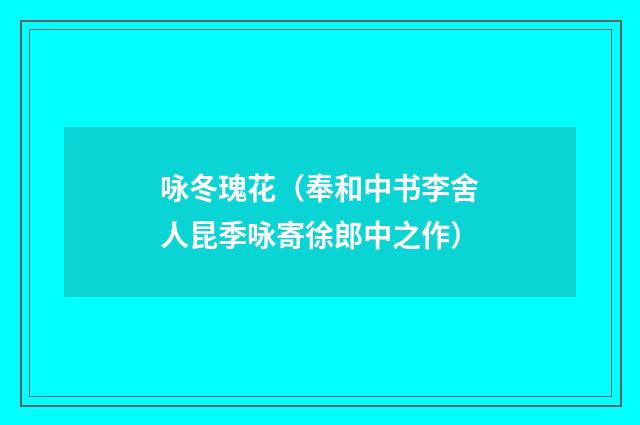 咏冬瑰花（奉和中书李舍人昆季咏寄徐郎中之作）