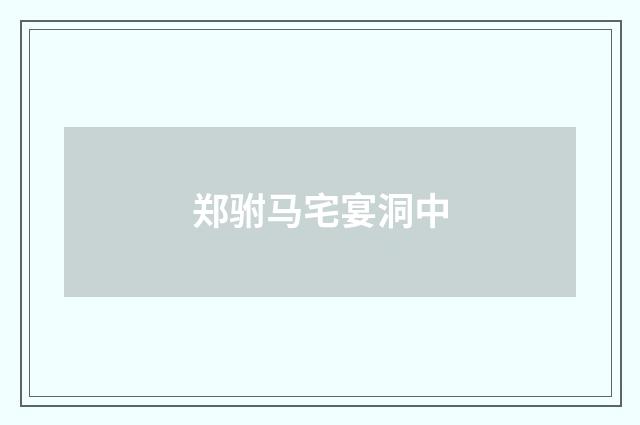 郑驸马宅宴洞中