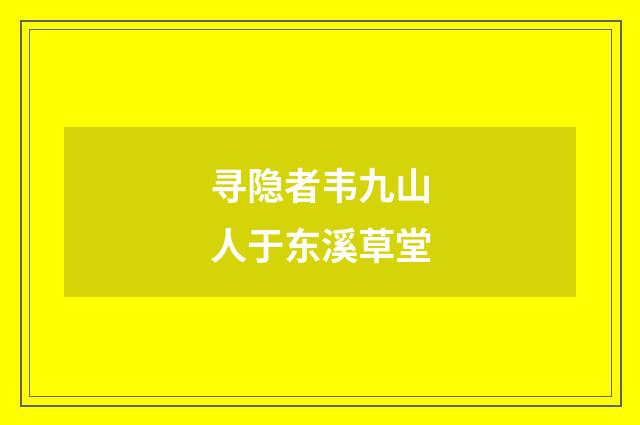 寻隐者韦九山人于东溪草堂