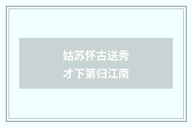 姑苏怀古送秀才下第归江南