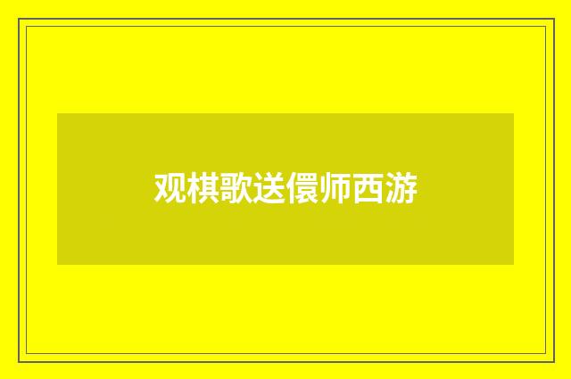 观棋歌送儇师西游