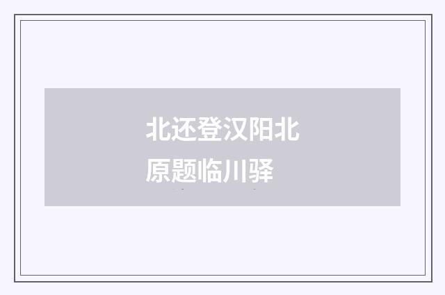北还登汉阳北原题临川驿