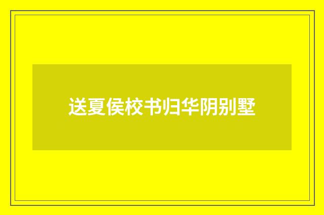 送夏侯校书归华阴别墅