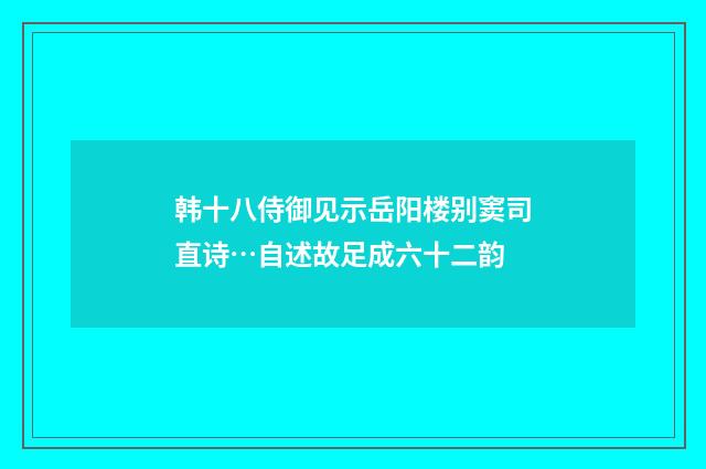 韩十八侍御见示岳阳楼别窦司直诗…自述故足成六十二韵