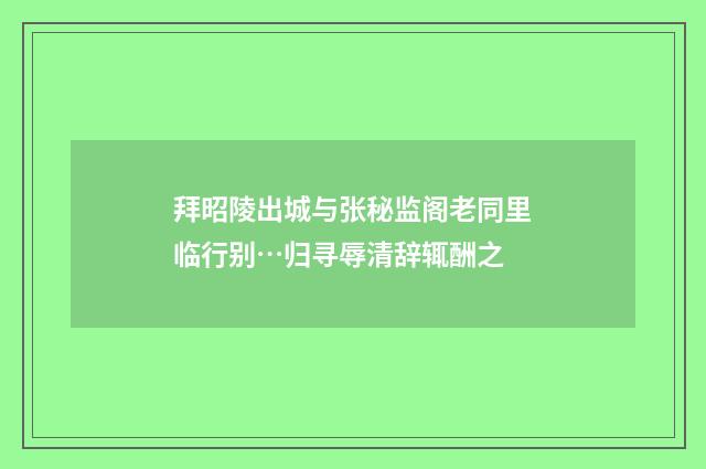 拜昭陵出城与张秘监阁老同里临行别…归寻辱清辞辄酬之