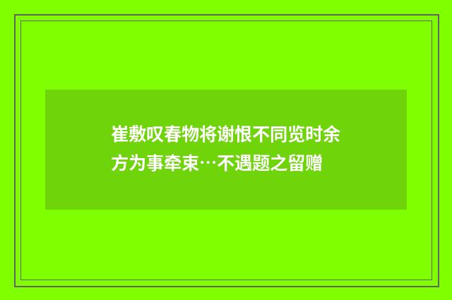 崔敷叹春物将谢恨不同览时余方为事牵束…不遇题之留赠