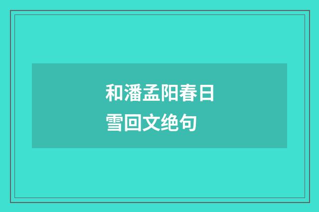 和潘孟阳春日雪回文绝句
