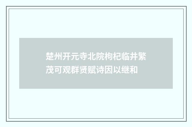 楚州开元寺北院枸杞临井繁茂可观群贤赋诗因以继和