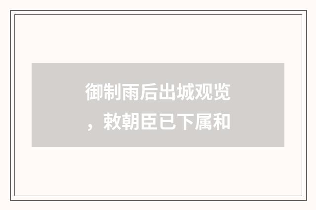 御制雨后出城观览，敕朝臣已下属和
