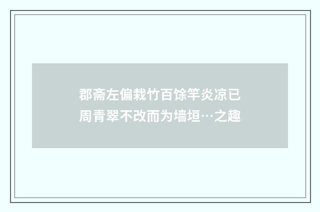 郡斋左偏栽竹百馀竿炎凉已周青翠不改而为墙垣…之趣