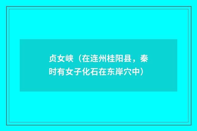 贞女峡（在连州桂阳县，秦时有女子化石在东岸穴中）