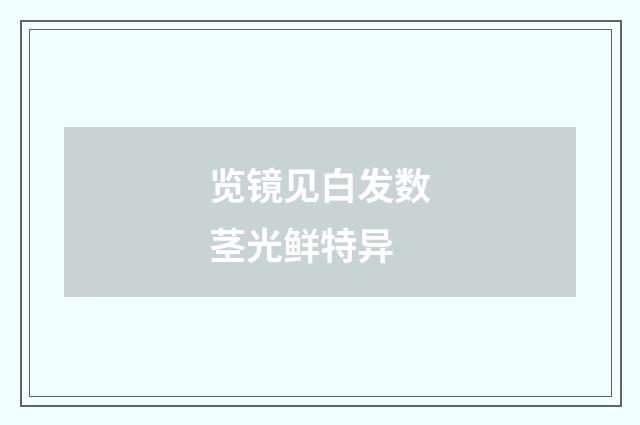 览镜见白发数茎光鲜特异