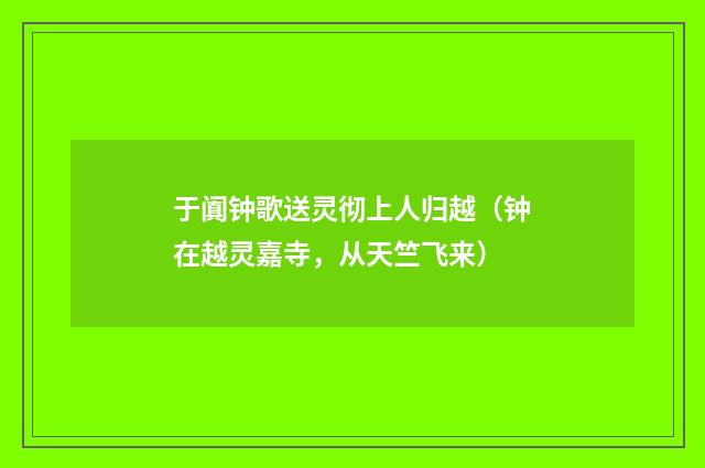 于阗钟歌送灵彻上人归越（钟在越灵嘉寺，从天竺飞来）