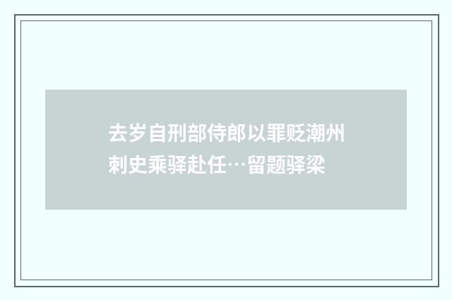 去岁自刑部侍郎以罪贬潮州刺史乘驿赴任…留题驿梁