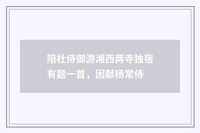 陪杜侍御游湘西两寺独宿有题一首，因献杨常侍