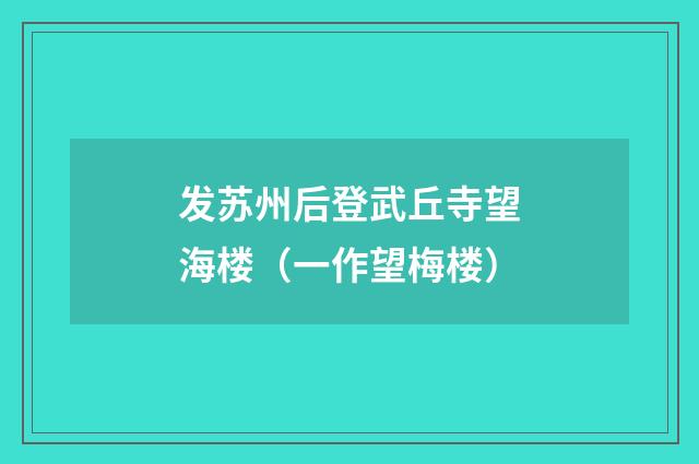 发苏州后登武丘寺望海楼（一作望梅楼）