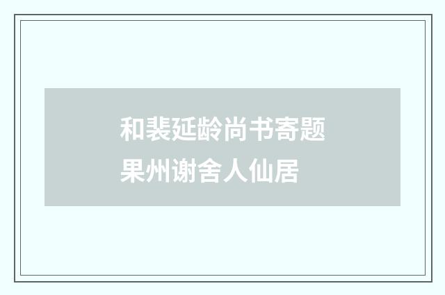 和裴延龄尚书寄题果州谢舍人仙居