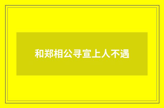 和郑相公寻宣上人不遇