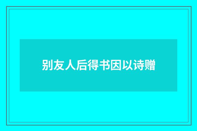 别友人后得书因以诗赠