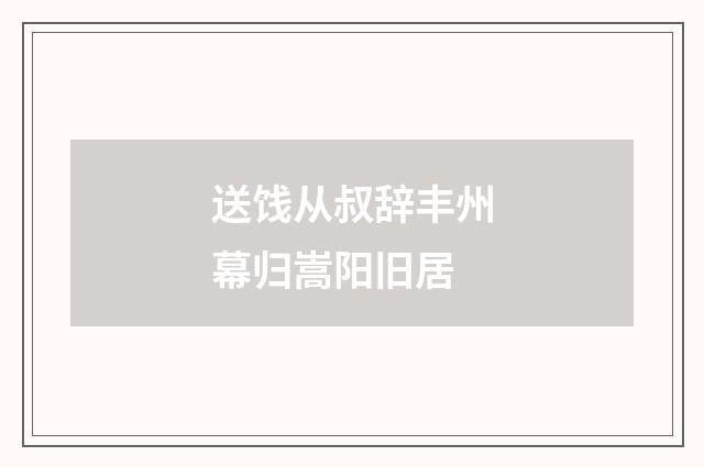 送饯从叔辞丰州幕归嵩阳旧居