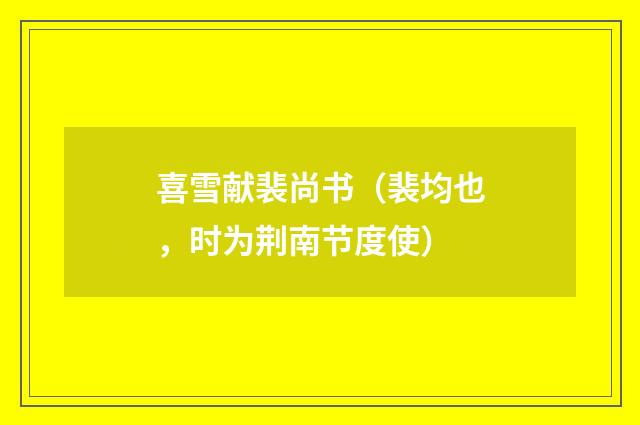 喜雪献裴尚书（裴均也，时为荆南节度使）