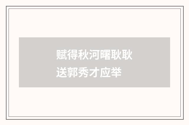 赋得秋河曙耿耿送郭秀才应举