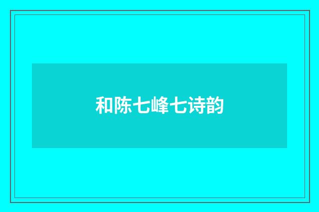 和陈七峰七诗韵