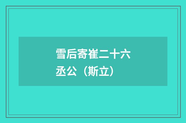 雪后寄崔二十六丞公（斯立）