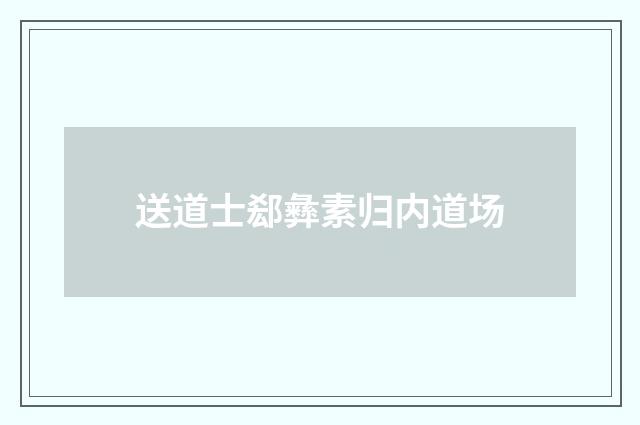 送道士郄彝素归内道场