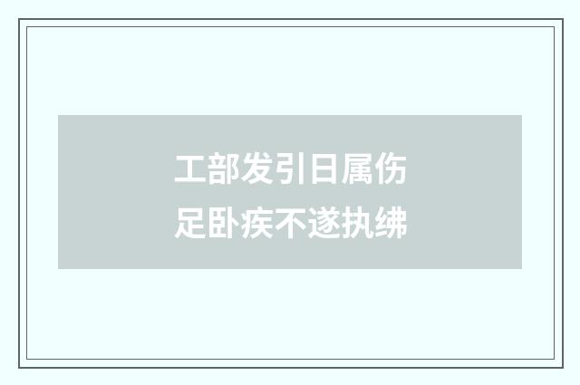 工部发引日属伤足卧疾不遂执绋